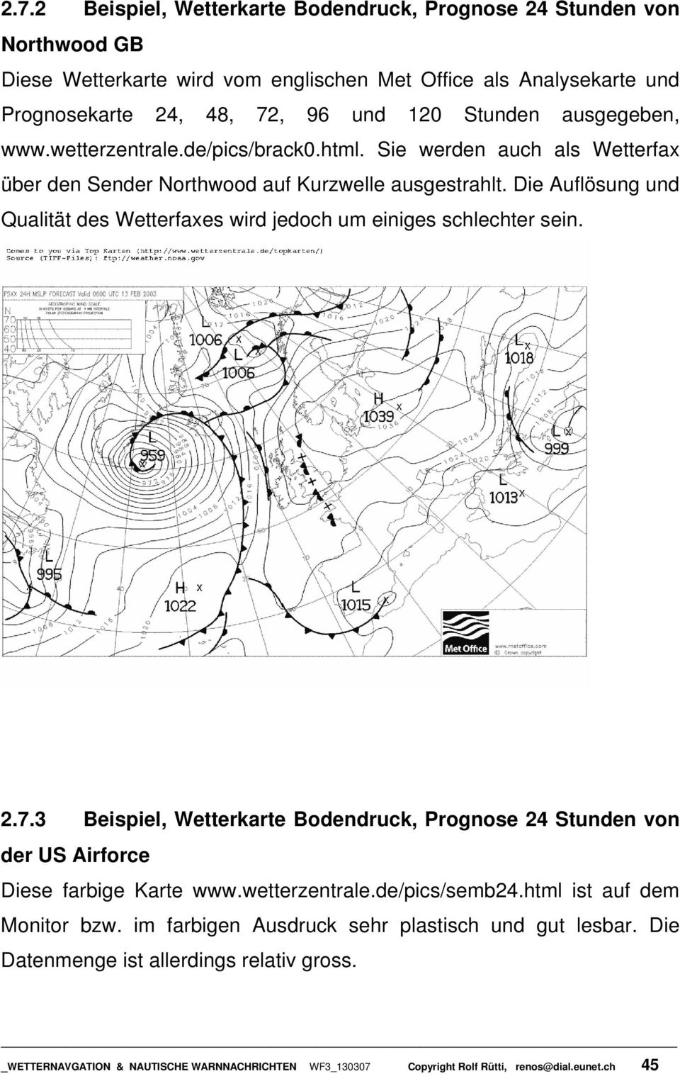 Die Auflösung und Qualität des Wetterfaxes wird jedoch um einiges schlechter sein. 2.7.3 Beispiel, Wetterkarte Bodendruck, Prognose 24 Stunden von der US Airforce Diese farbige Karte www.