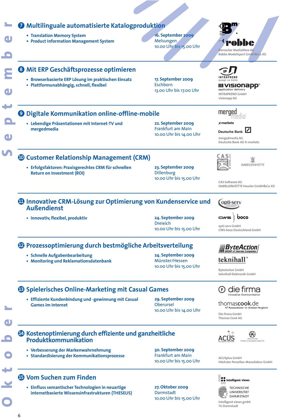 Management (CRM) Erfolgsfaktoren: Praxisgerechtes CRM für schnellen Return on Investment (ROI) 16. September 2009 Melsungen 17. September 2009 Eschborn 13.00 Uhr bis 17.00 Uhr 22. September 2009 10.