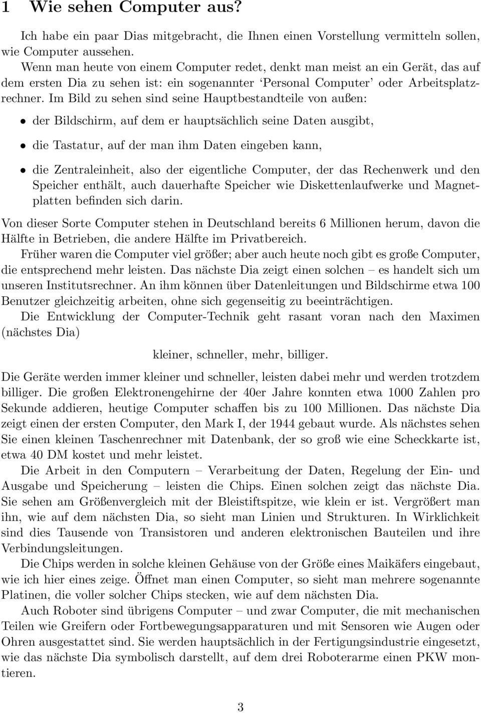 Im Bild zu sehen sind seine Hauptbestandteile von außen: der Bildschirm, auf dem er hauptsächlich seine Daten ausgibt, die Tastatur, auf der man ihm Daten eingeben kann, die Zentraleinheit, also der