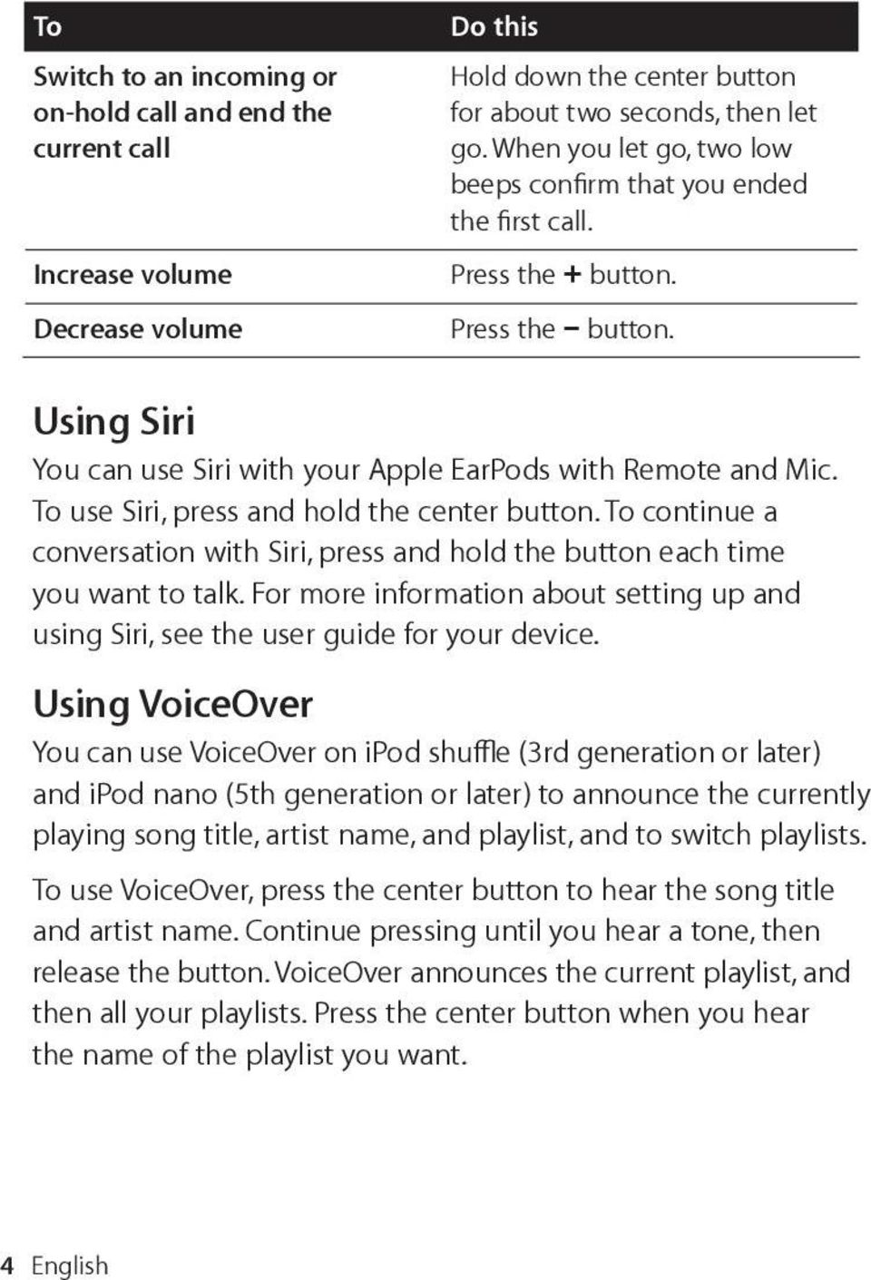 To use Siri, press and hold the center button. To continue a conversation with Siri, press and hold the button each time you want to talk.