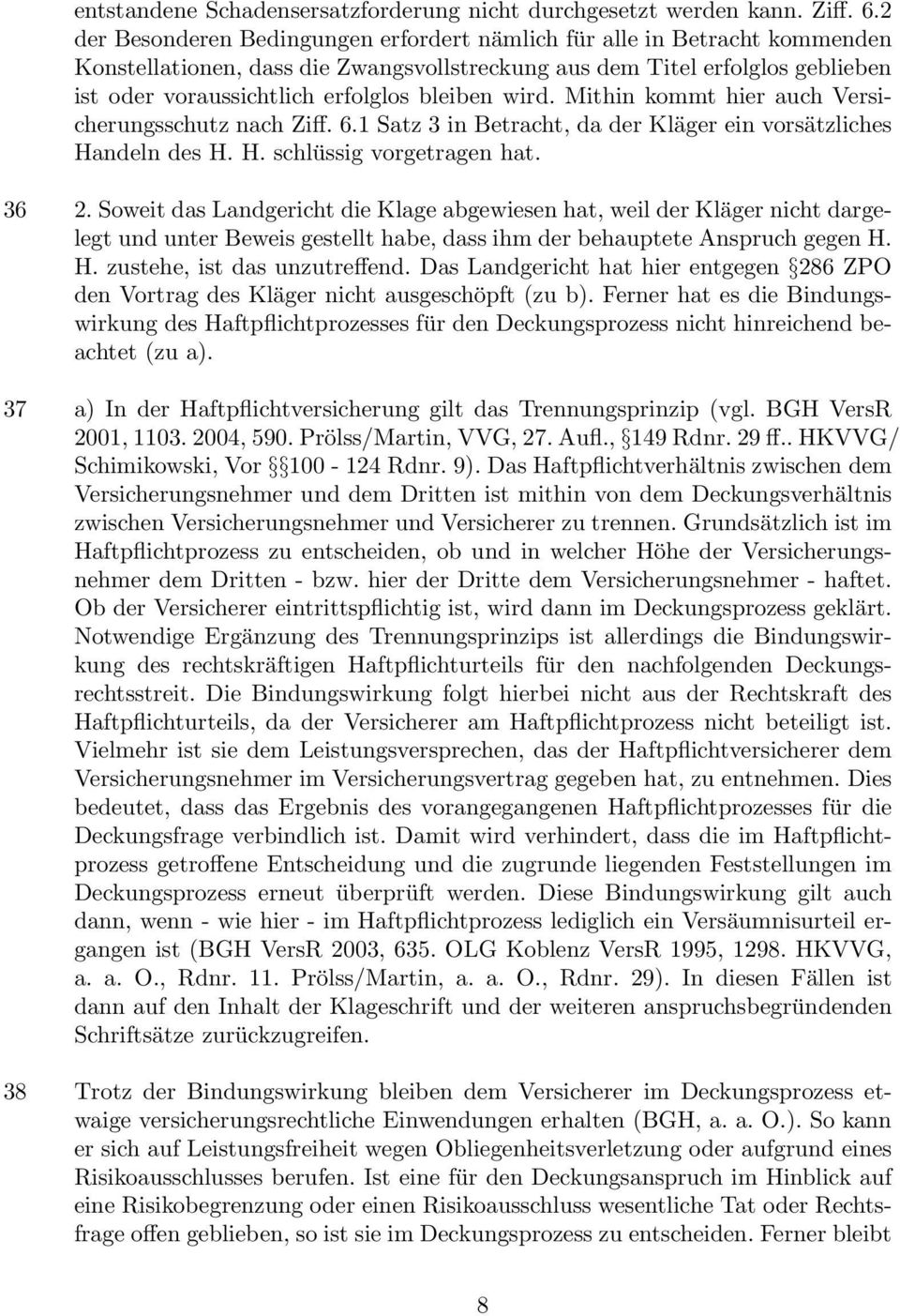 bleiben wird. Mithin kommt hier auch Versicherungsschutz nach Ziff. 6.1 Satz 3 in Betracht, da der Kläger ein vorsätzliches Handeln des H. H. schlüssig vorgetragen hat. 36 37 38 2.