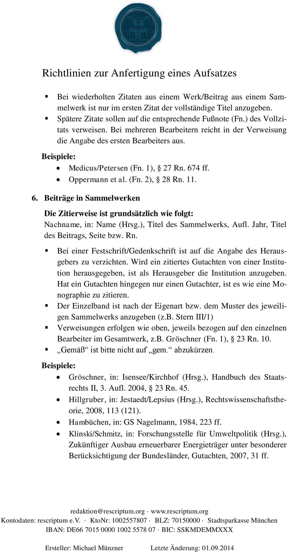 4 ff. Oppermann et al. (Fn. 2), 28 Rn. 11. 6. Beiträge in Sammelwerken Nachname, in: Name (Hrsg.), Titel des Sammelwerks, Aufl. Jahr, Titel des Beitrags, Seite bzw. Rn. Bei einer Festschrift/Gedenkschrift ist auf die Angabe des Herausgebers zu verzichten.