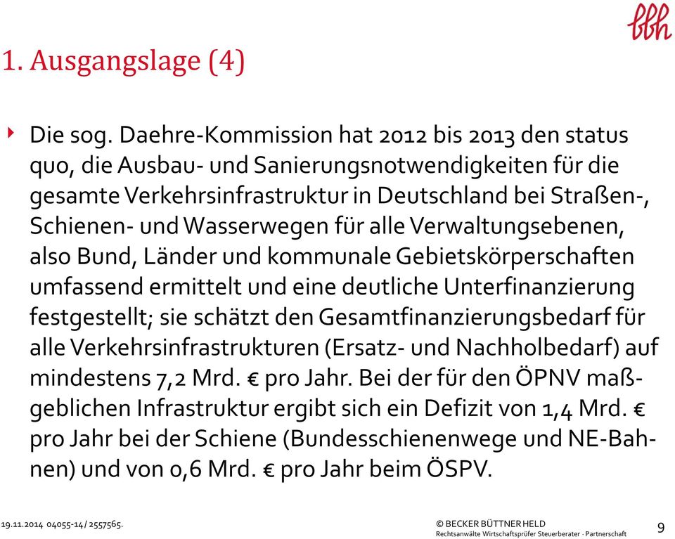 und Wasserwegen für alle Verwaltungsebenen, also Bund, Länder und kommunale Gebietskörperschaften umfassend ermittelt und eine deutliche Unterfinanzierung festgestellt; sie