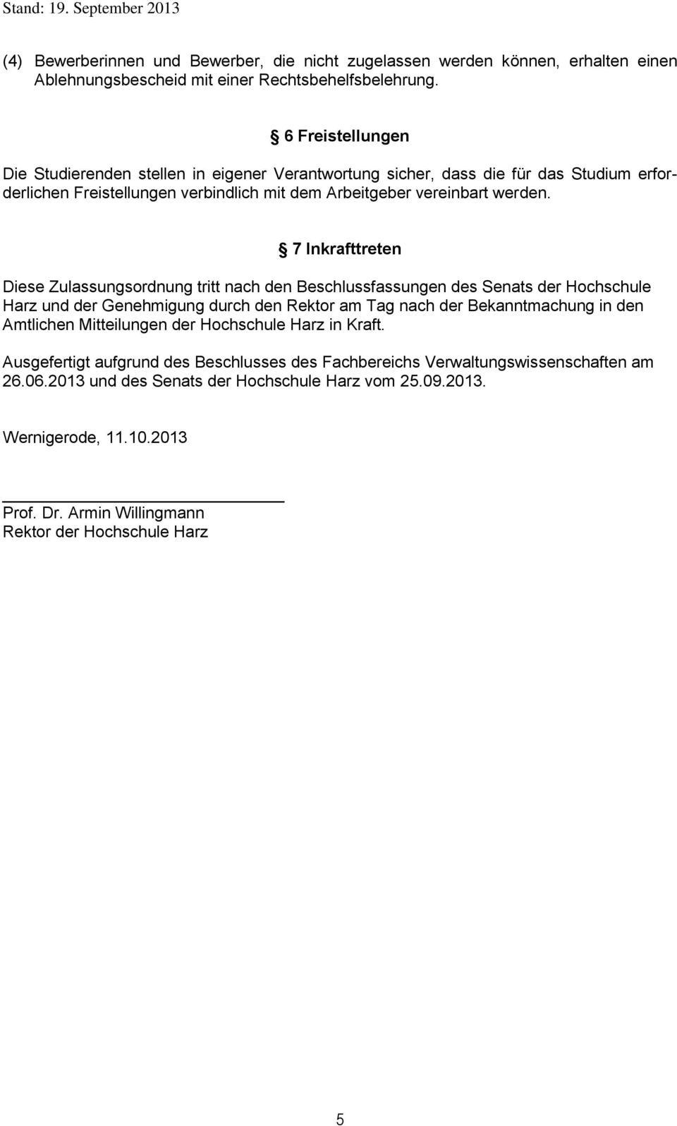 7 Inkrafttreten Diese Zulassungsordnung tritt nach den Beschlussfassungen des Senats der Hochschule Harz und der Genehmigung durch den Rektor am Tag nach der Bekanntmachung in den Amtlichen