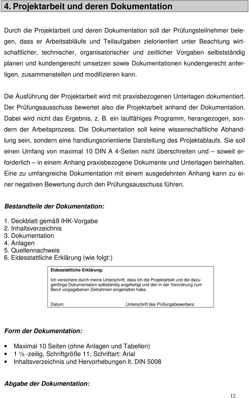 modifizieren kann. Die Ausführung der Projektarbeit wird mit praxisbezogenen Unterlagen dokumentiert. Der Prüfungsausschuss bewertet also die Projektarbeit anhand der Dokumentation.