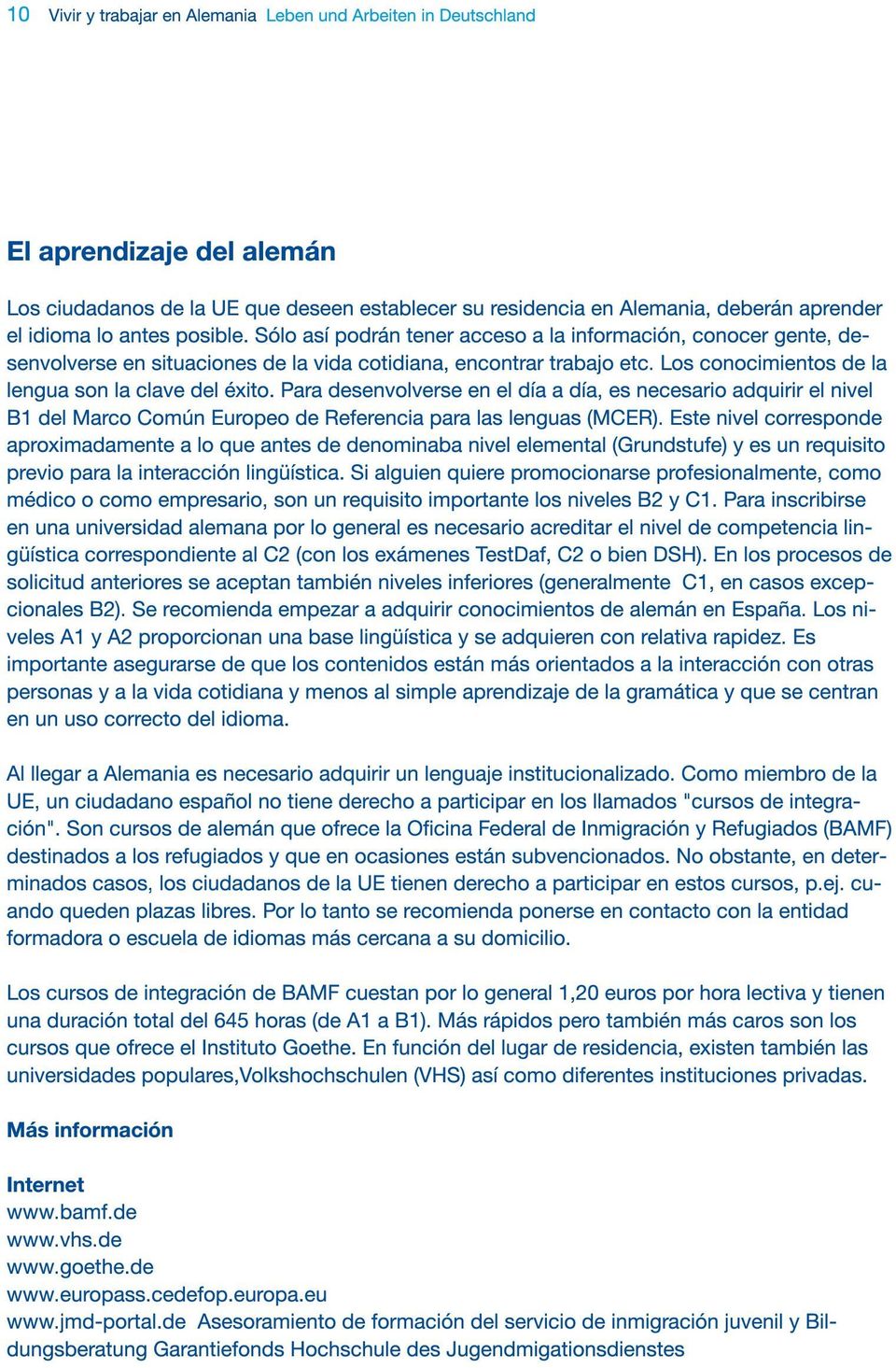 Los conocimientos de la lengua son la clave del éxito. Para desenvolverse en el día a día, es necesario adquirir el nivel B1 del Marco Común Europeo de Referencia para las lenguas (MCER).