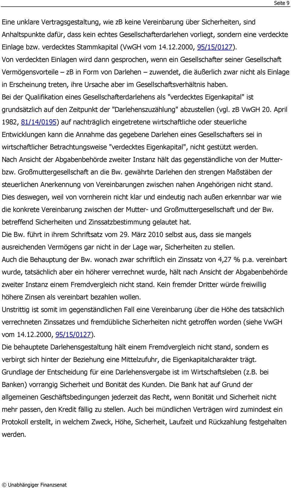 Von verdeckten Einlagen wird dann gesprochen, wenn ein Gesellschafter seiner Gesellschaft Vermögensvorteile zb in Form von Darlehen zuwendet, die äußerlich zwar nicht als Einlage in Erscheinung