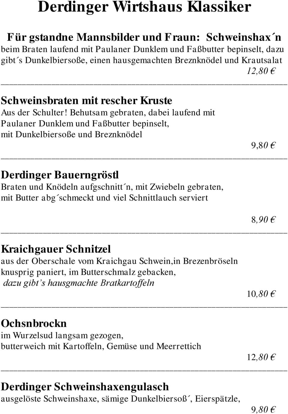 Behutsam gebraten, dabei laufend mit Paulaner Dunklem und Faßbutter bepinselt, mit Dunkelbiersoße und Breznknödel 9,80 Derdinger Bauerngröstl Braten und Knödeln aufgschnitt n, mit Zwiebeln gebraten,