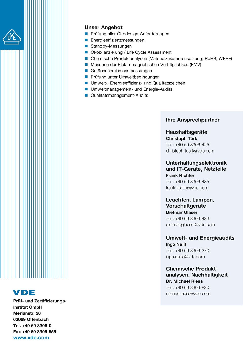 Qualitätsmanagement-Audits Ihre Ansprechpartner Haushaltsgeräte Christoph Türk Tel.: +49 69 8306-425 christoph.tuerk@vde.com Unterhaltungselektronik und IT-Geräte, Netzteile Frank Richter Tel.