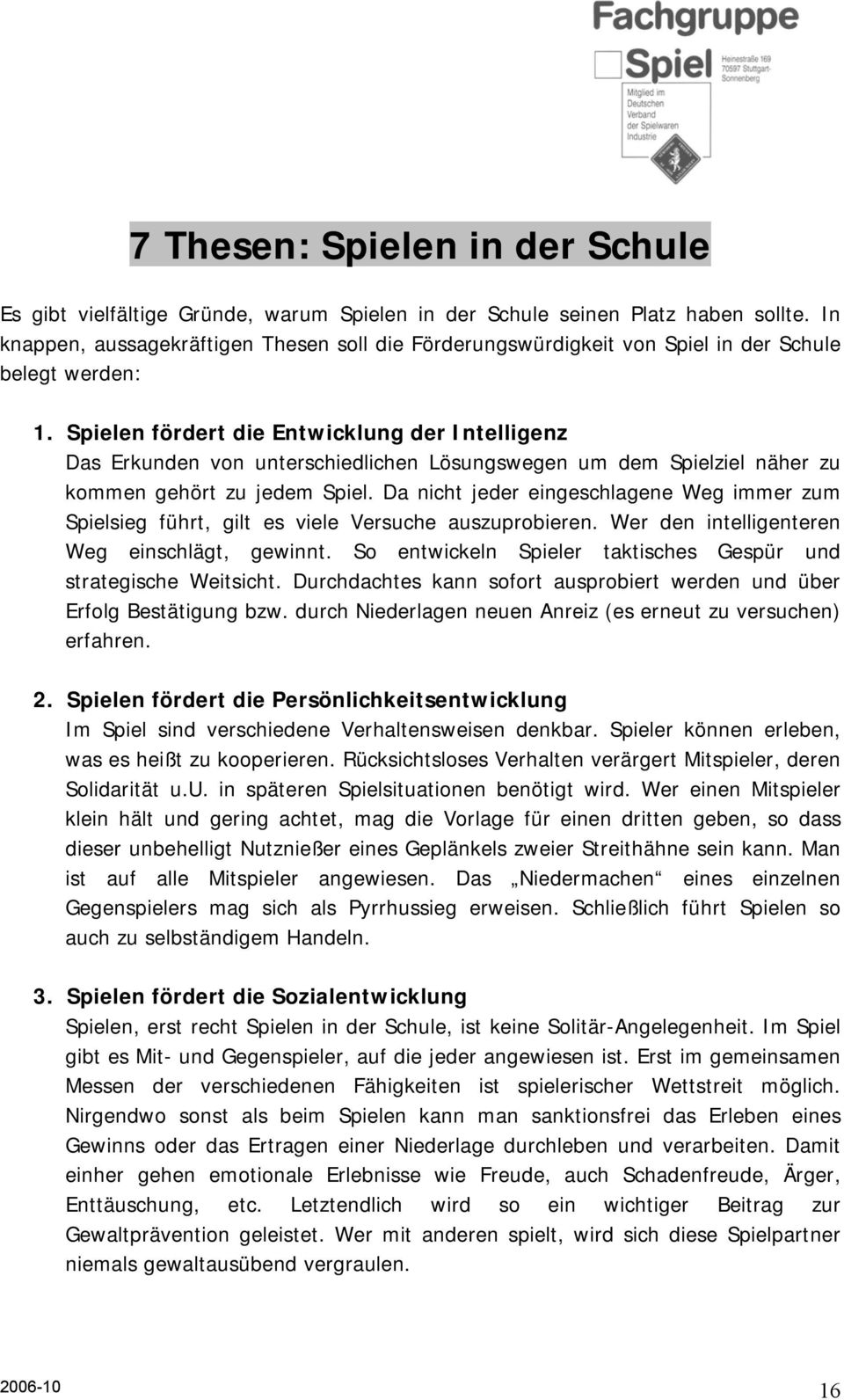 Spielen fördert die Entwicklung der Intelligenz Das Erkunden von unterschiedlichen Lösungswegen um dem Spielziel näher zu kommen gehört zu jedem Spiel.