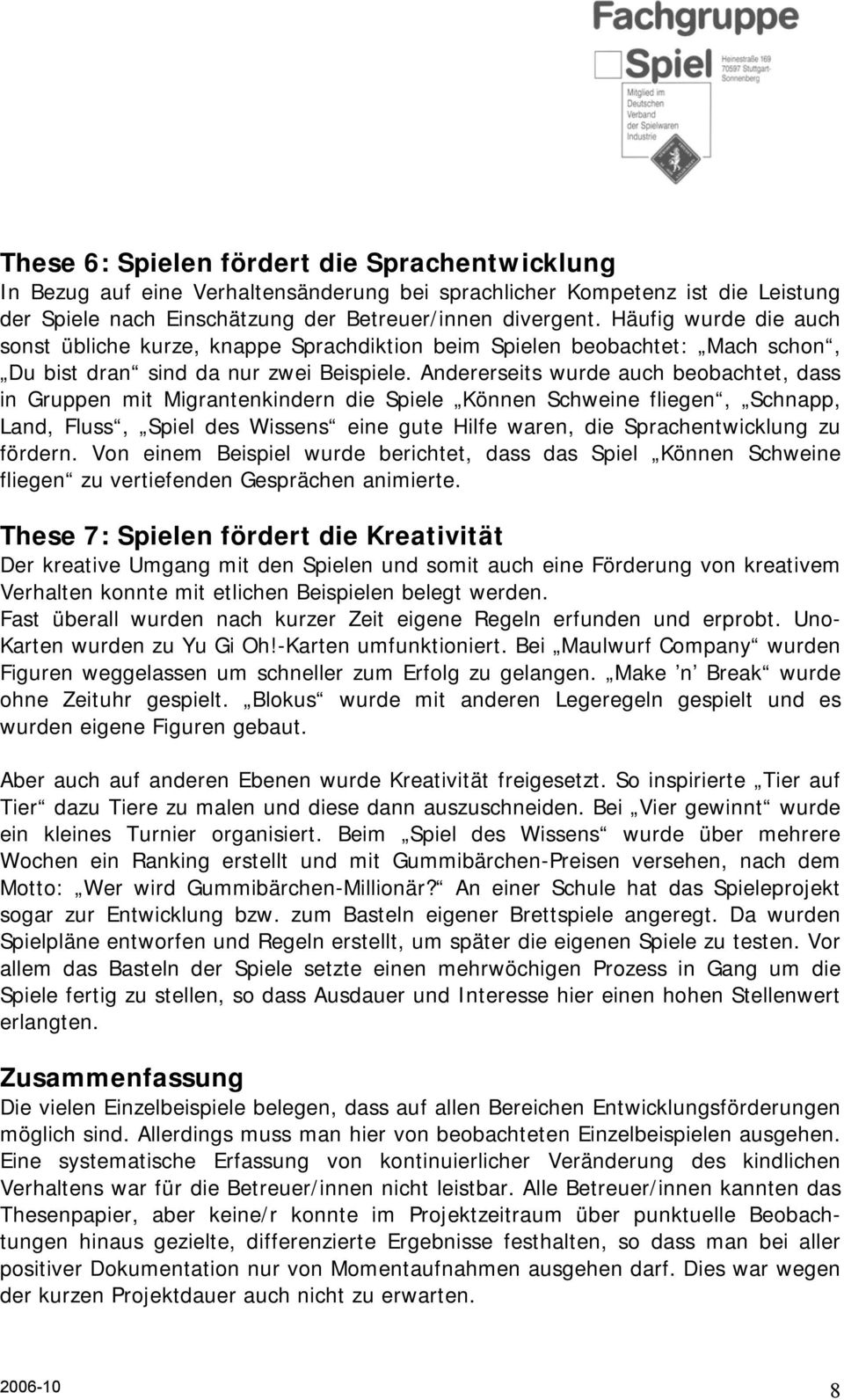 Andererseits wurde auch beobachtet, dass in Gruppen mit Migrantenkindern die Spiele Können Schweine fliegen, Schnapp, Land, Fluss, Spiel des Wissens eine gute Hilfe waren, die Sprachentwicklung zu