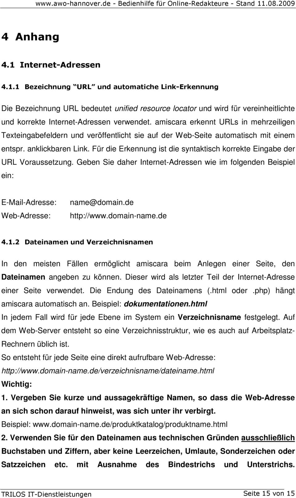 Für die Erkennung ist die syntaktisch korrekte Eingabe der URL Voraussetzung. Geben Sie daher Internet-Adressen wie im folgenden Beispiel ein: E-Mail-Adresse: Web-Adresse: name@domain.de http://www.