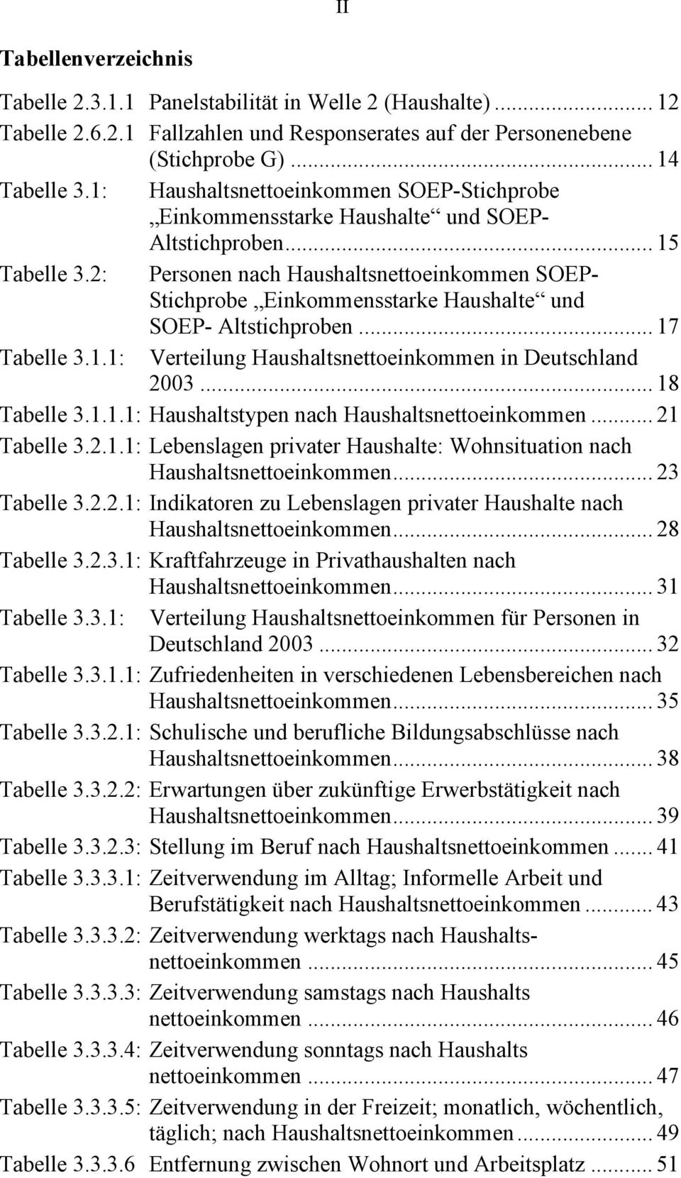 2: Personen nach Haushaltsnettoeinkommen SOEP- Stichprobe Einkommensstarke Haushalte und SOEP- Altstichproben... 17 Tabelle 3.1.1: Verteilung Haushaltsnettoeinkommen in Deutschland 2003... 18 Tabelle 3.