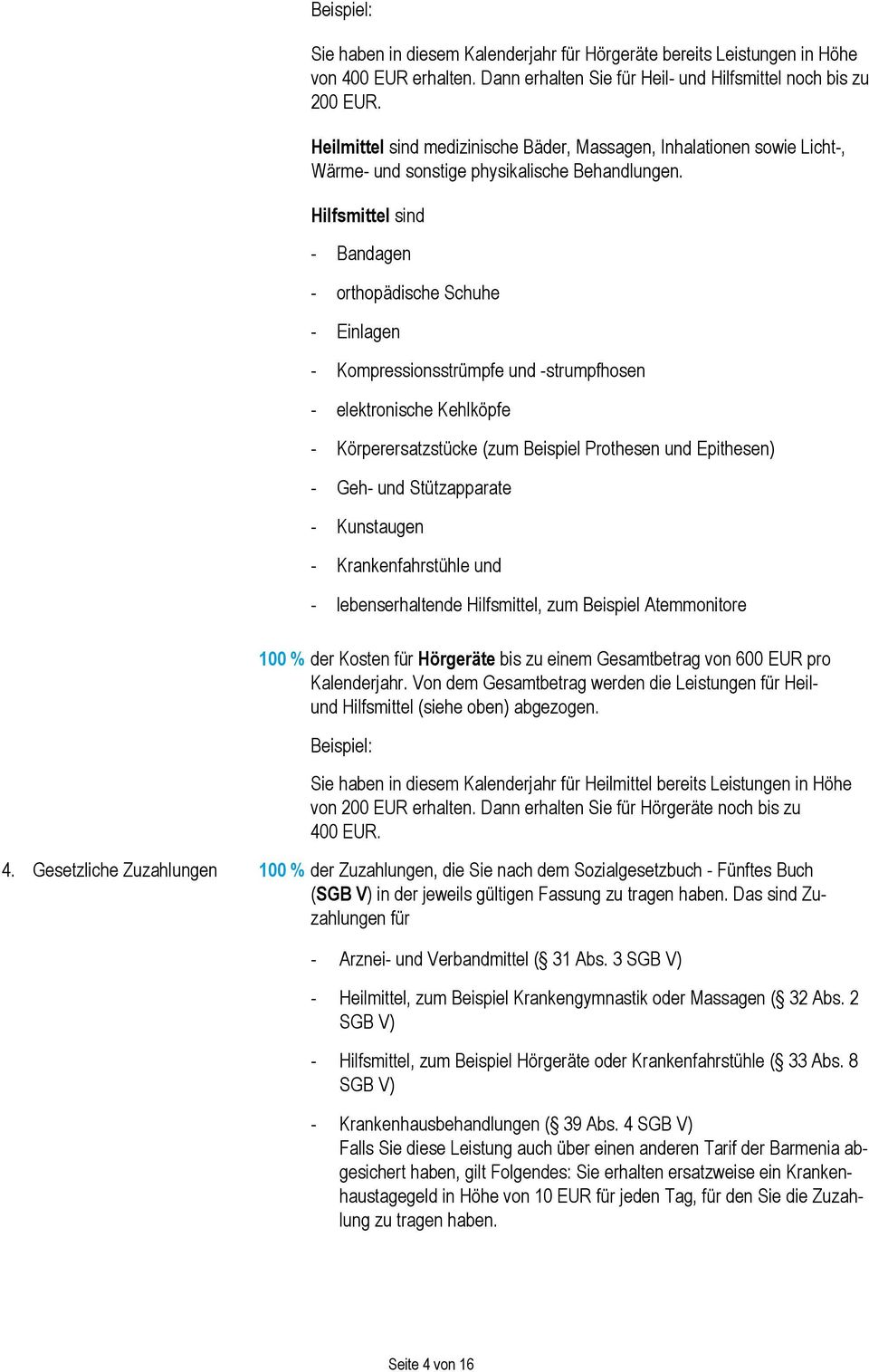 Hilfsmittel sind - Bndgen - orthopädishe Shuhe - Einlgen - Kompressionsstrümpfe und -strumpfhosen - elektronishe Kehlköpfe - Körpererstzstüke (zum Beispiel Prothesen und Epithesen) - Geh- und