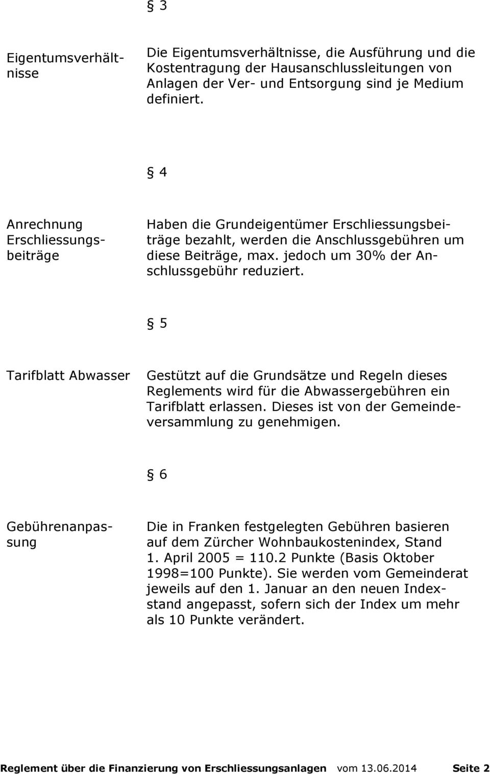 5 Tarifblatt Abwasser Gestützt auf die Grundsätze und Regeln dieses Reglements wird für die Abwassergebühren ein Tarifblatt erlassen. Dieses ist von der Gemeindeversammlung zu genehmigen.