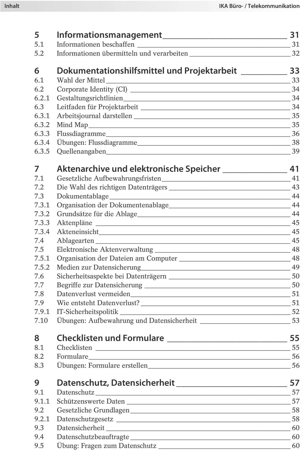 3.5 Quellenangaben 39 Aktenarchive und elektronische Speicher 41 7 7.1 Gesetzliche Aufbewahrungsfristen 41 7.2 Die Wahl des richtigen Datenträgers 43 7.3 Dokumentablage 44 7.3.1 Organisation der Dokumentenablage 44 7.