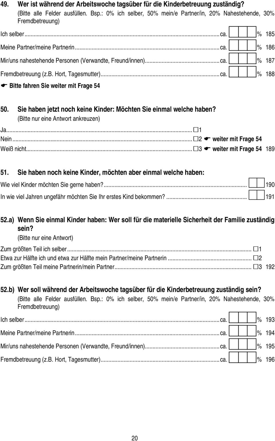 ..ca. % 187 Fremdbetreuung (z.b. Hort, Tagesmutter)...ca. % 188 Bitte fahren Sie weiter mit Frage 54 50. Sie haben jetzt noch keine Kinder: Möchten Sie einmal welche haben?