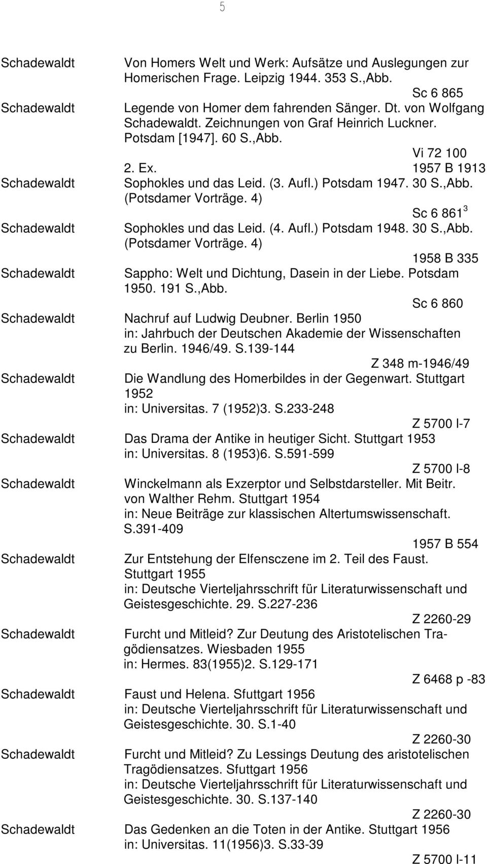 4) Sc 6 861 3 Sophokles und das Leid. (4. Aufl.) Potsdam 1948. 30 S.,Abb. (Potsdamer Vorträge. 4) 1958 B 335 Sappho: Welt und Dichtung, Dasein in der Liebe. Potsdam 1950. 191 S.,Abb. Sc 6 860 Nachruf auf Ludwig Deubner.