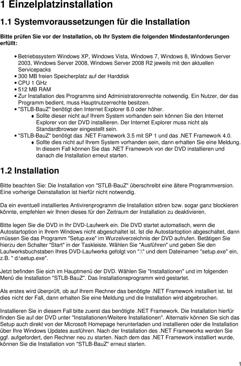 Windows 8, Windows Server 2003, Windows Server 2008, Windows Server 2008 R2 jeweils mit den aktuellen Servicepacks 300 MB freien Speicherplatz auf der Harddisk CPU 1 GHz 512 MB RAM Zur Installation