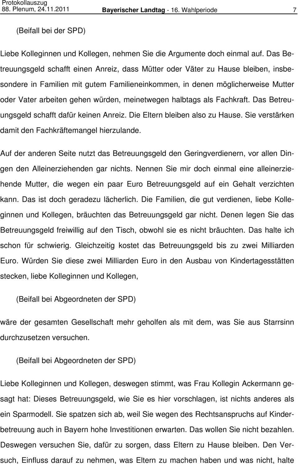 würden, meinetwegen halbtags als Fachkraft. Das Betreuungsgeld schafft dafür keinen Anreiz. Die Eltern bleiben also zu Hause. Sie verstärken damit den Fachkräftemangel hierzulande.