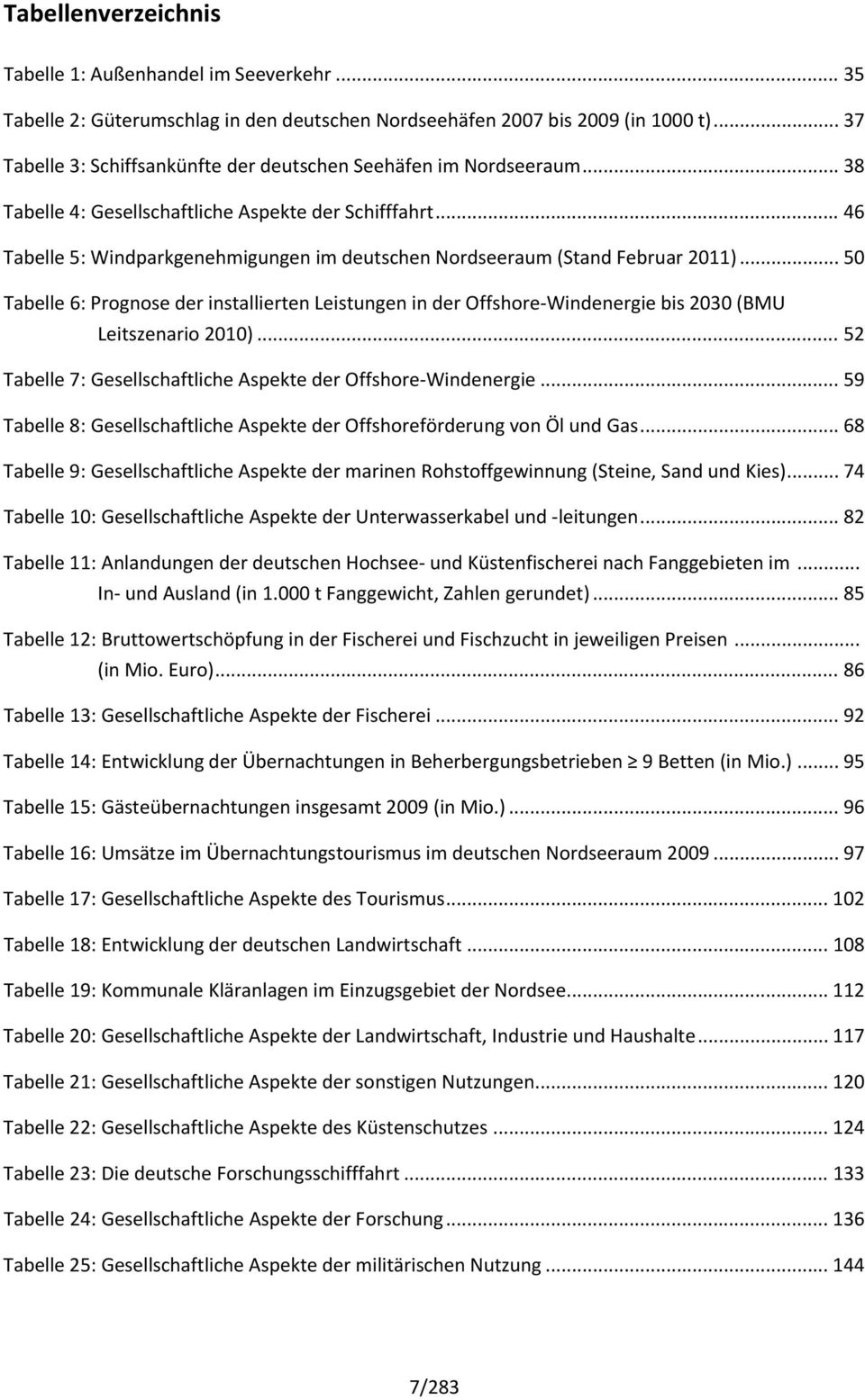 .. 46 Tabelle 5: Windparkgenehmigungen im deutschen Nordseeraum (Stand Februar 2011)... 50 Tabelle 6: Prognose der installierten Leistungen in der Offshore Windenergie bis 2030 (BMU Leitszenario 2010).