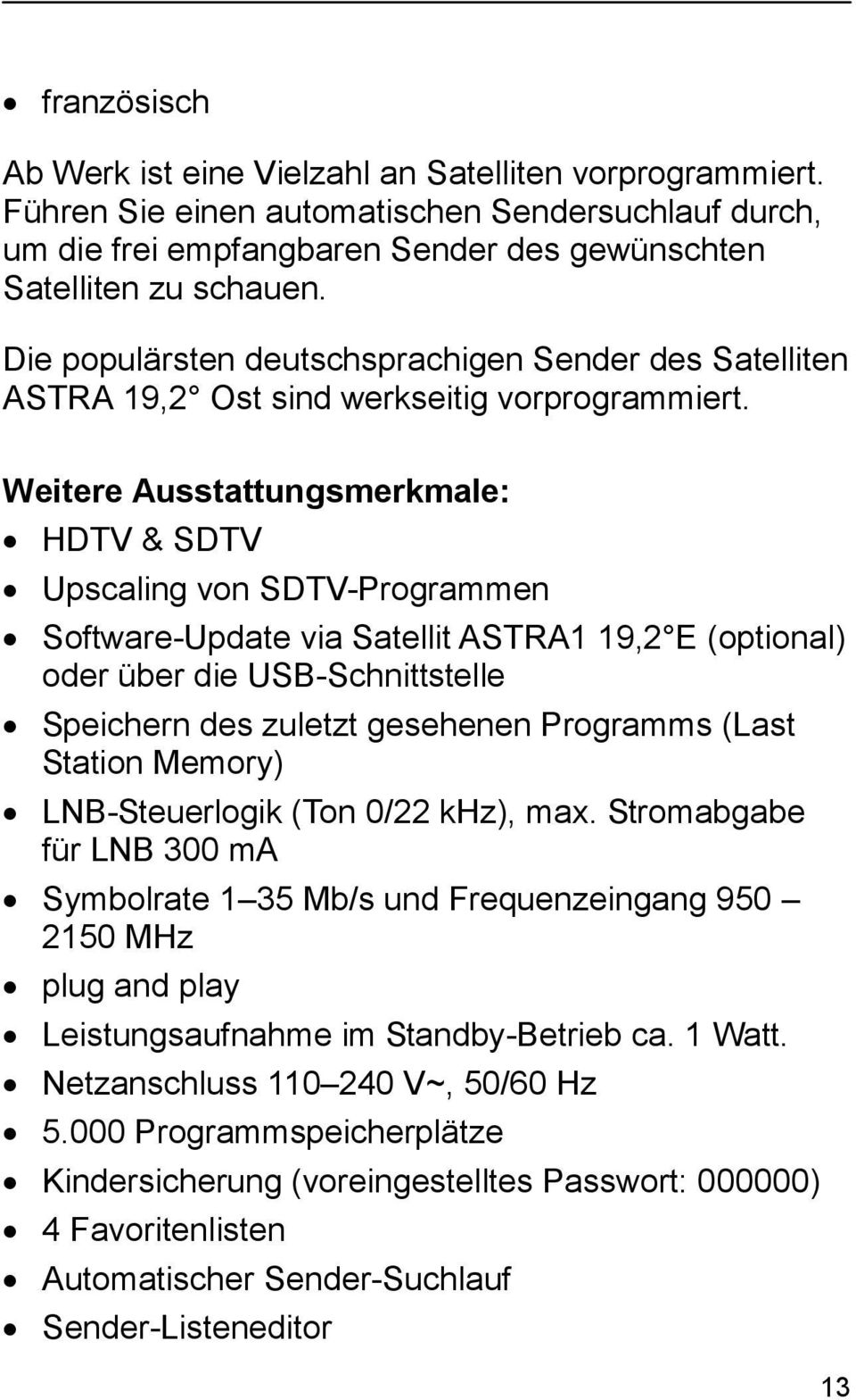 Weitere Ausstattungsmerkmale: HDTV & SDTV Upscaling von SDTV-Programmen Software-Update via Satellit ASTRA1 19,2 E (optional) oder über die USB-Schnittstelle Speichern des zuletzt gesehenen Programms