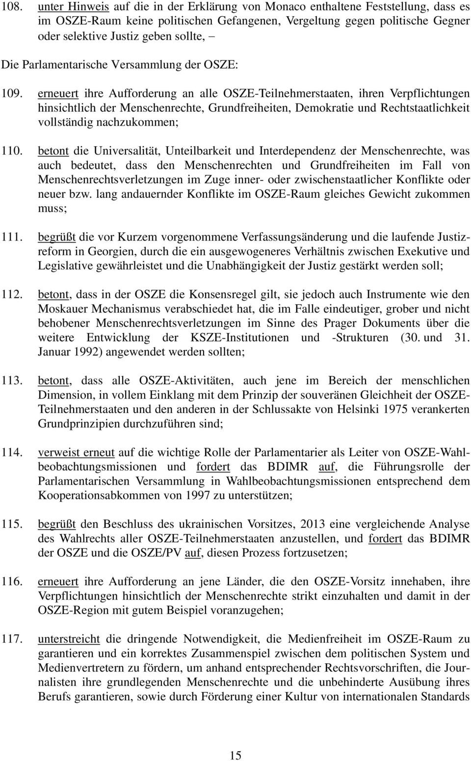 erneuert ihre Aufforderung an alle OSZE-Teilnehmerstaaten, ihren Verpflichtungen hinsichtlich der Menschenrechte, Grundfreiheiten, Demokratie und Rechtstaatlichkeit vollständig nachzukommen; 110.