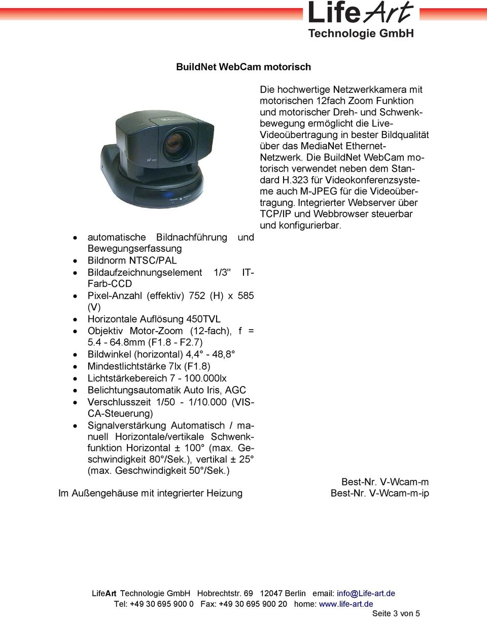 000lx Belichtungsautomatik Auto Iris, AGC Verschlusszeit 1/50-1/10.000 (VIS- CA-Steuerung) Signalverstärkung Automatisch / manuell Horizontale/vertikale Schwenkfunktion Horizontal ± 100 (max.