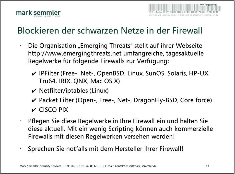 IRIX, QNX, Mac OS X) Netfilter/iptables (Linux) Packet Filter (Open-, Free-, Net-, DragonFly-BSD, Core force) CISCO PIX Pflegen Sie diese Regelwerke in Ihre Firewall ein und halten Sie