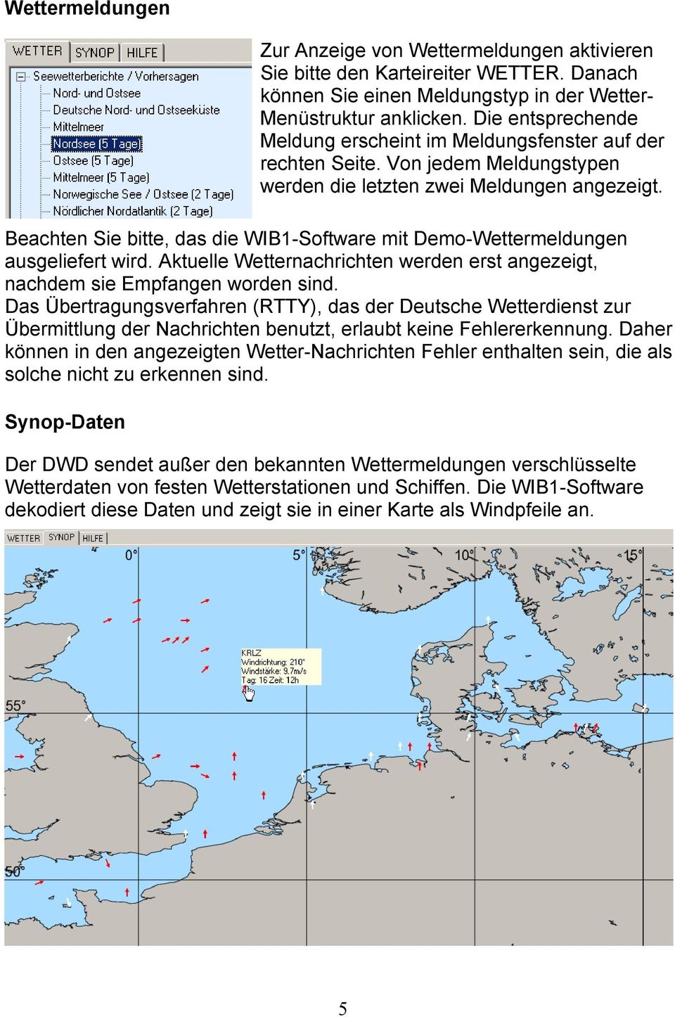Beachten Sie bitte, das die WIB1-Software mit Demo-Wettermeldungen ausgeliefert wird. Aktuelle Wetternachrichten werden erst angezeigt, nachdem sie Empfangen worden sind.