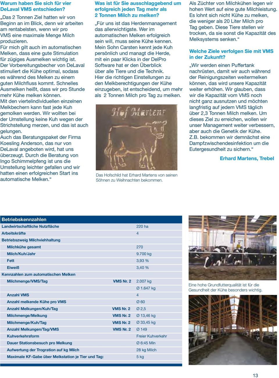 Der Vorbereitungsbecher von DeLaval stimuliert die Kühe optimal, sodass es während des Melken zu einem guten Milchfluss kommt. Schnelles Ausmelken heißt, dass wir pro Stunde mehr Kühe melken können.