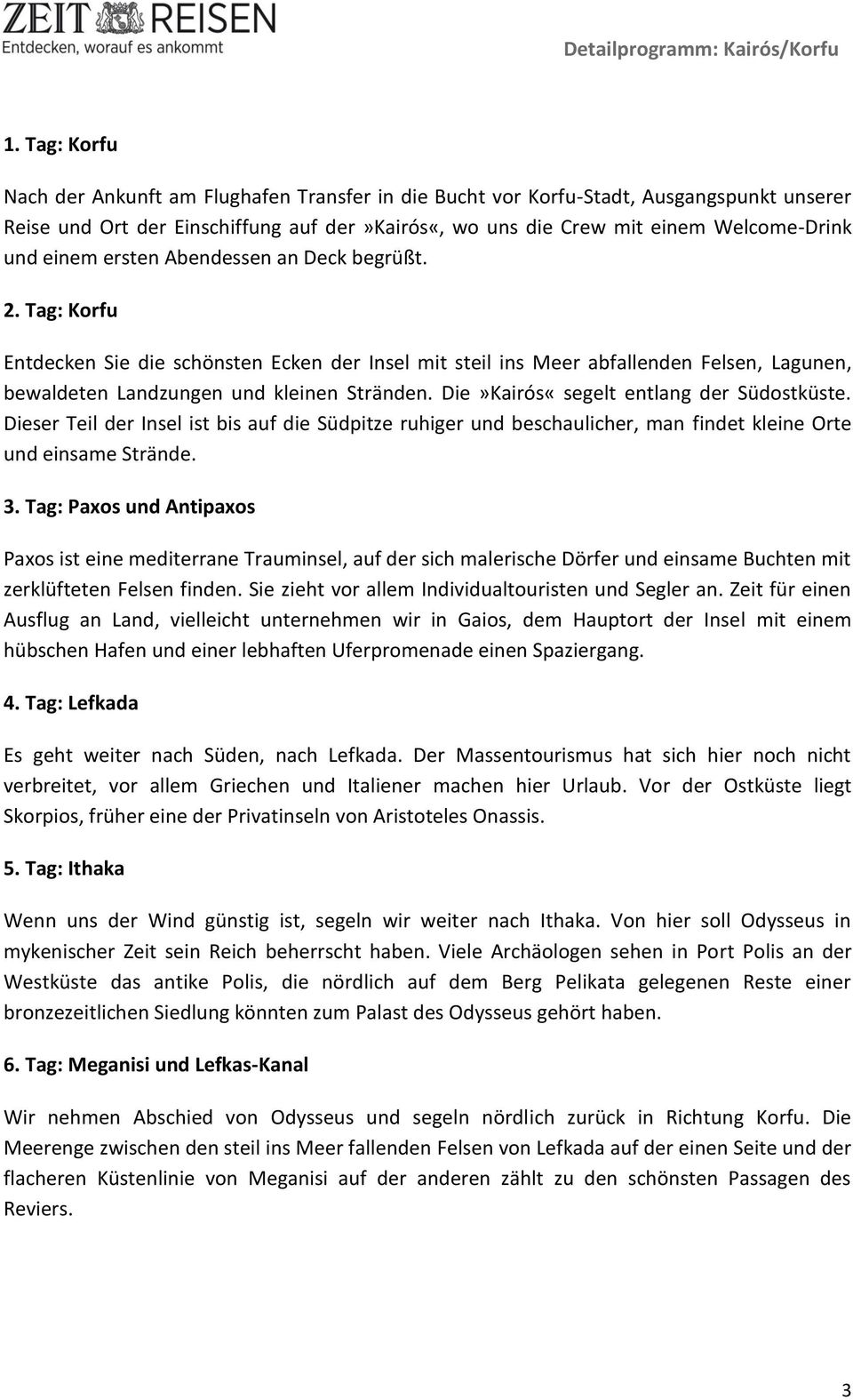 Die»Kairós«segelt entlang der Südostküste. Dieser Teil der Insel ist bis auf die Südpitze ruhiger und beschaulicher, man findet kleine Orte und einsame Strände. 3.