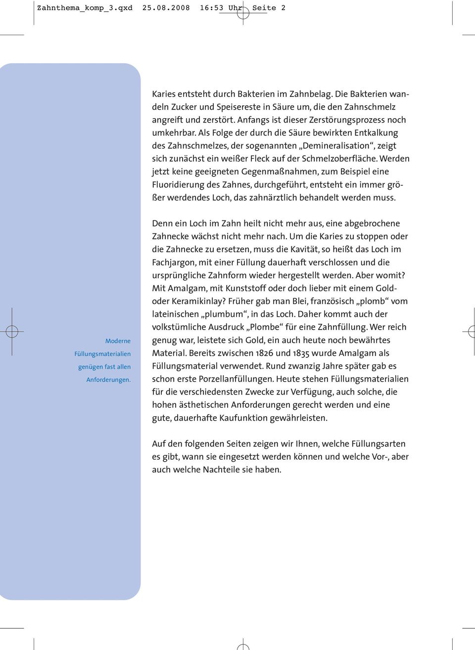 Als Folge der durch die Säure bewirkten Entkalkung des Zahnschmelzes, der sogenannten Demineralisation, zeigt sich zunächst ein weißer Fleck auf der Schmelzoberfläche.