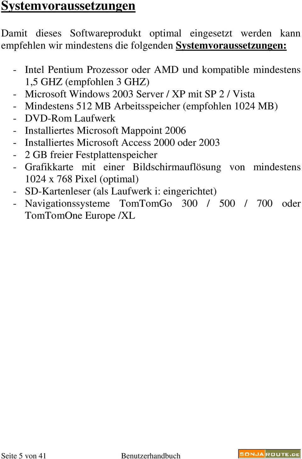 DVD-Rom Laufwerk - Installiertes Microsoft Mappoint 2006 - Installiertes Microsoft Access 2000 oder 2003-2 GB freier Festplattenspeicher - Grafikkarte mit einer