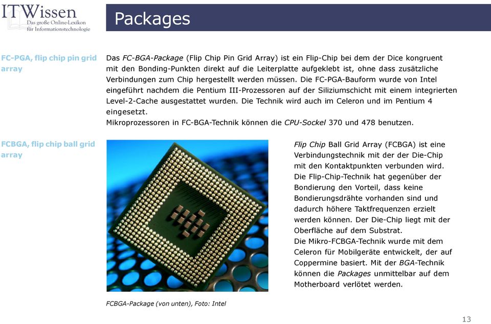 Die FC-PGA-Bauform wurde von Intel eingeführt nachdem die Pentium III-Prozessoren auf der Siliziumschicht mit einem integrierten Level-2-Cache ausgestattet wurden.