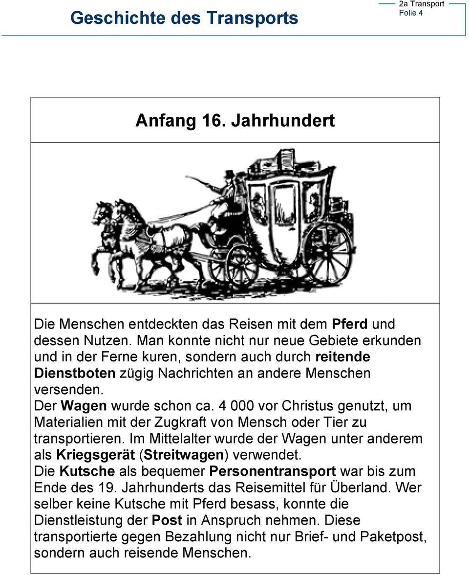 4 000 vor Christus genutzt, um Materialien mit der Zugkraft von Mensch oder Tier zu transportieren. Im Mittelalter wurde der Wagen unter anderem als Kriegsgerät (Streitwagen) verwendet.