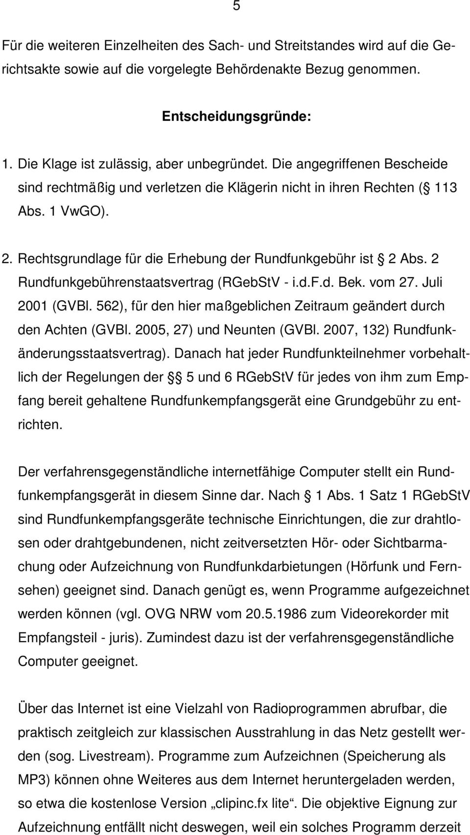 Rechtsgrundlage für die Erhebung der Rundfunkgebühr ist 2 Abs. 2 Rundfunkgebührenstaatsvertrag (RGebStV - i.d.f.d. Bek. vom 27. Juli 2001 (GVBl.