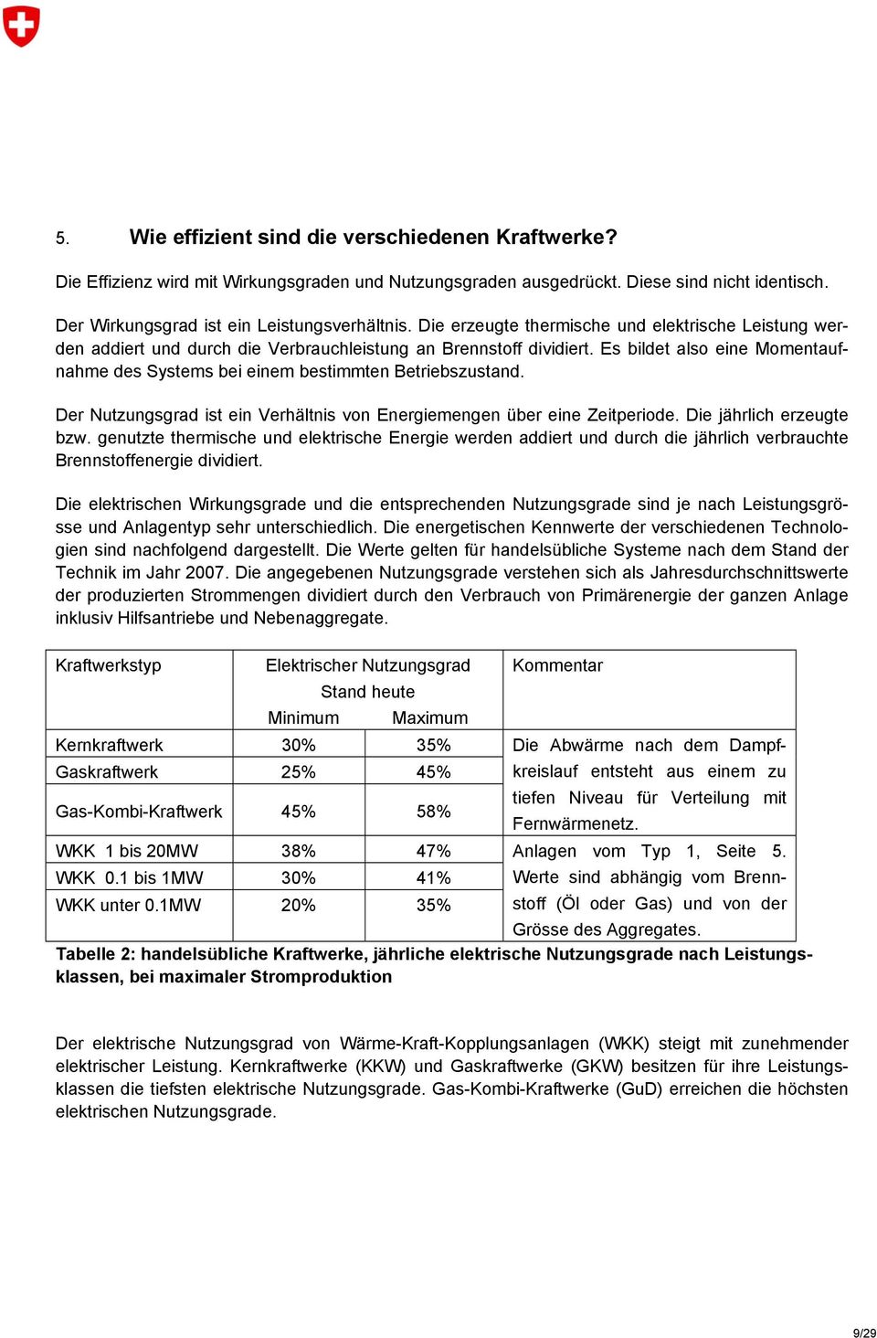 Es bildet also eine Momentaufnahme des Systems bei einem bestimmten Betriebszustand. Der Nutzungsgrad ist ein Verhältnis von Energiemengen über eine Zeitperiode. Die jährlich erzeugte bzw.