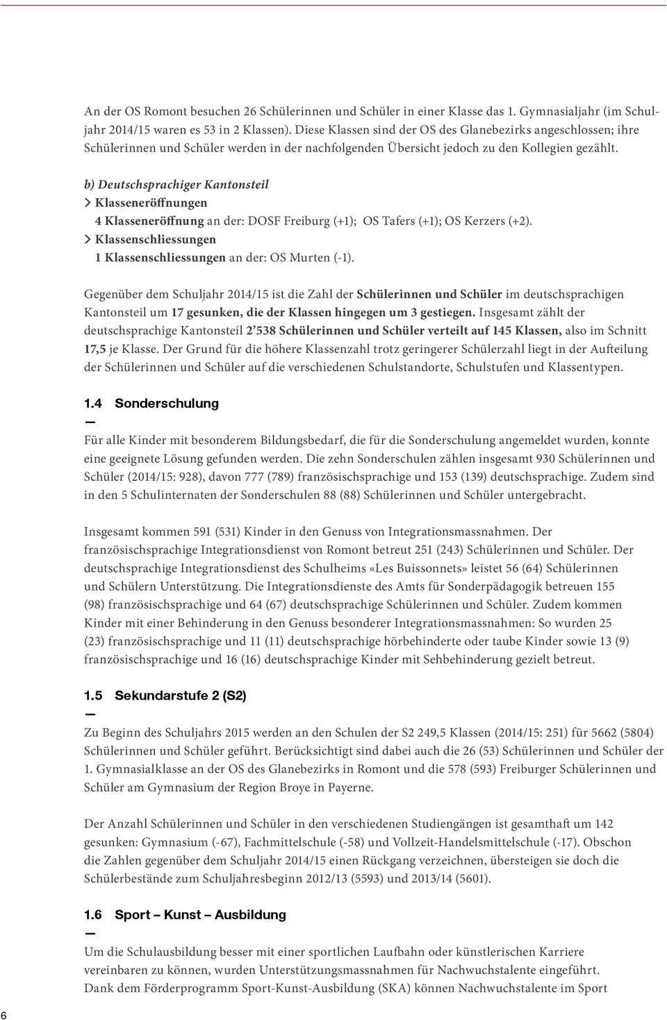 b) Deutschsprachiger Kantonsteil 4 Klasseneröffnung an der: DOSF Freiburg (+1); OS Tafers (+1); OS Kerzers (+2). 1 Klassenschliessungen an der: OS Murten (-1).