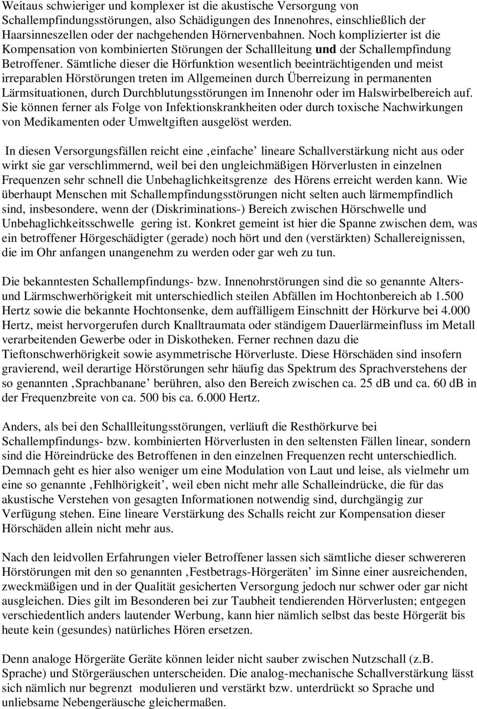 Sämtliche dieser die Hörfunktion wesentlich beeinträchtigenden und meist irreparablen Hörstörungen treten im Allgemeinen durch Überreizung in permanenten Lärmsituationen, durch Durchblutungsstörungen