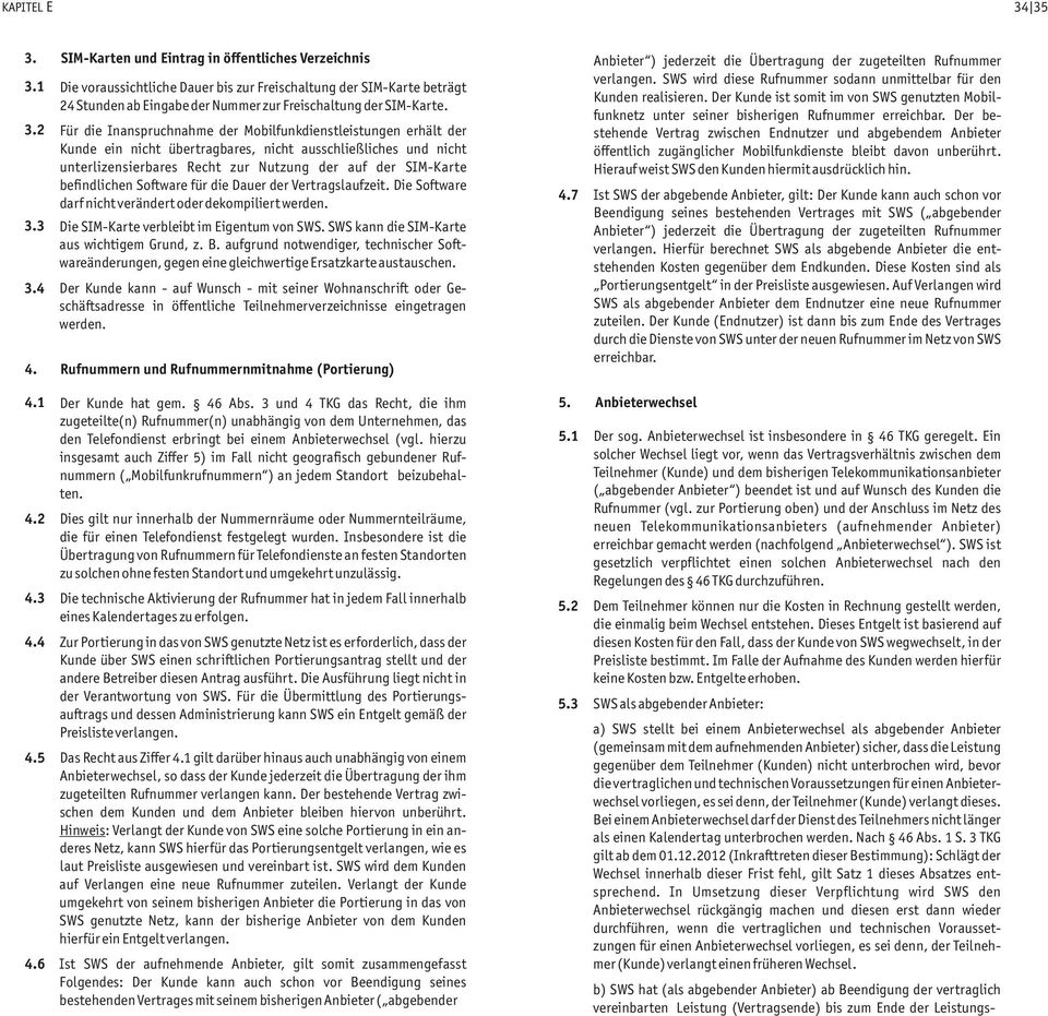 2 Für die Inanspruchnahme der Mobilfunkdienstleistungen erhält der Kunde ein nicht übertragbares, nicht ausschließliches und nicht unterlizensierbares Recht zur Nutzung der auf der SIM-Karte