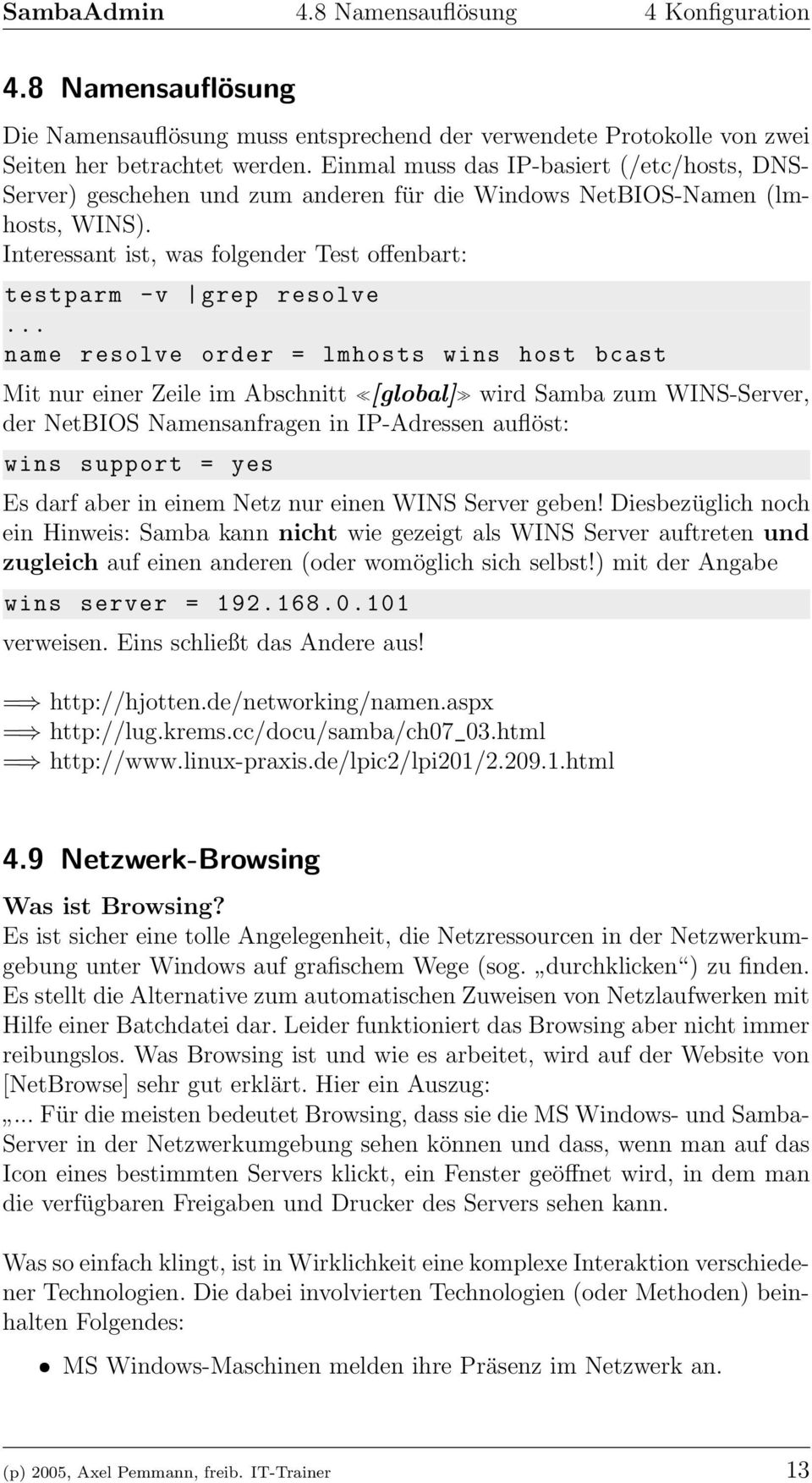 .. name resolve order = lmhosts wins host bcast Mit nur einer Zeile im Abschnitt [global] wird Samba zum WINS-Server, der NetBIOS Namensanfragen in IP-Adressen auflöst: wins support = yes Es darf