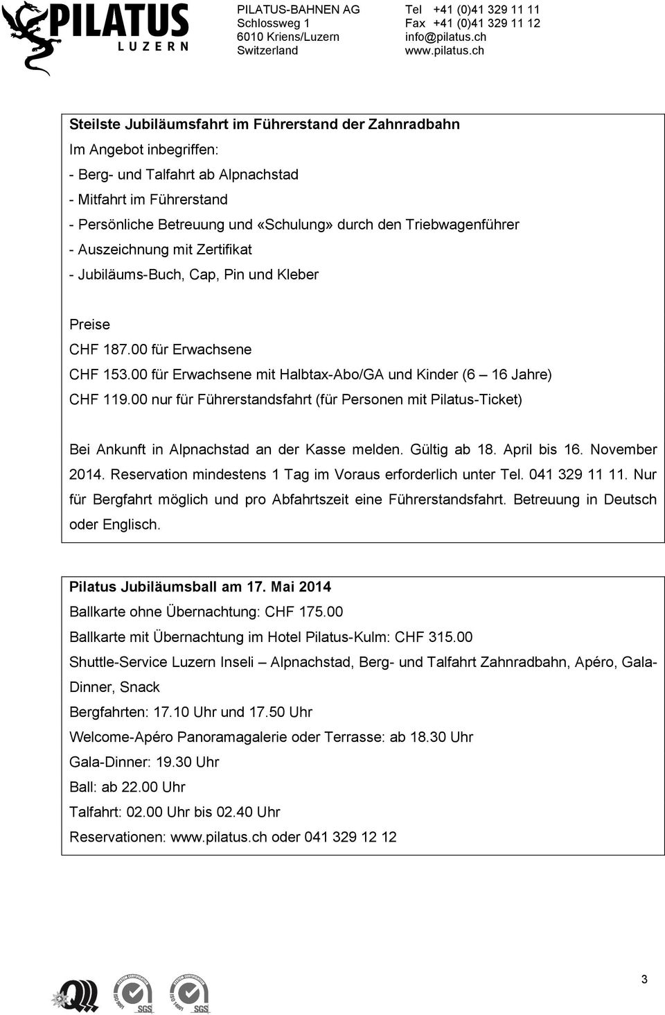 00 nur für Führerstandsfahrt (für Personen mit Pilatus-Ticket) Bei Ankunft in Alpnachstad an der Kasse melden. Gültig ab 18. April bis 16. November 2014.