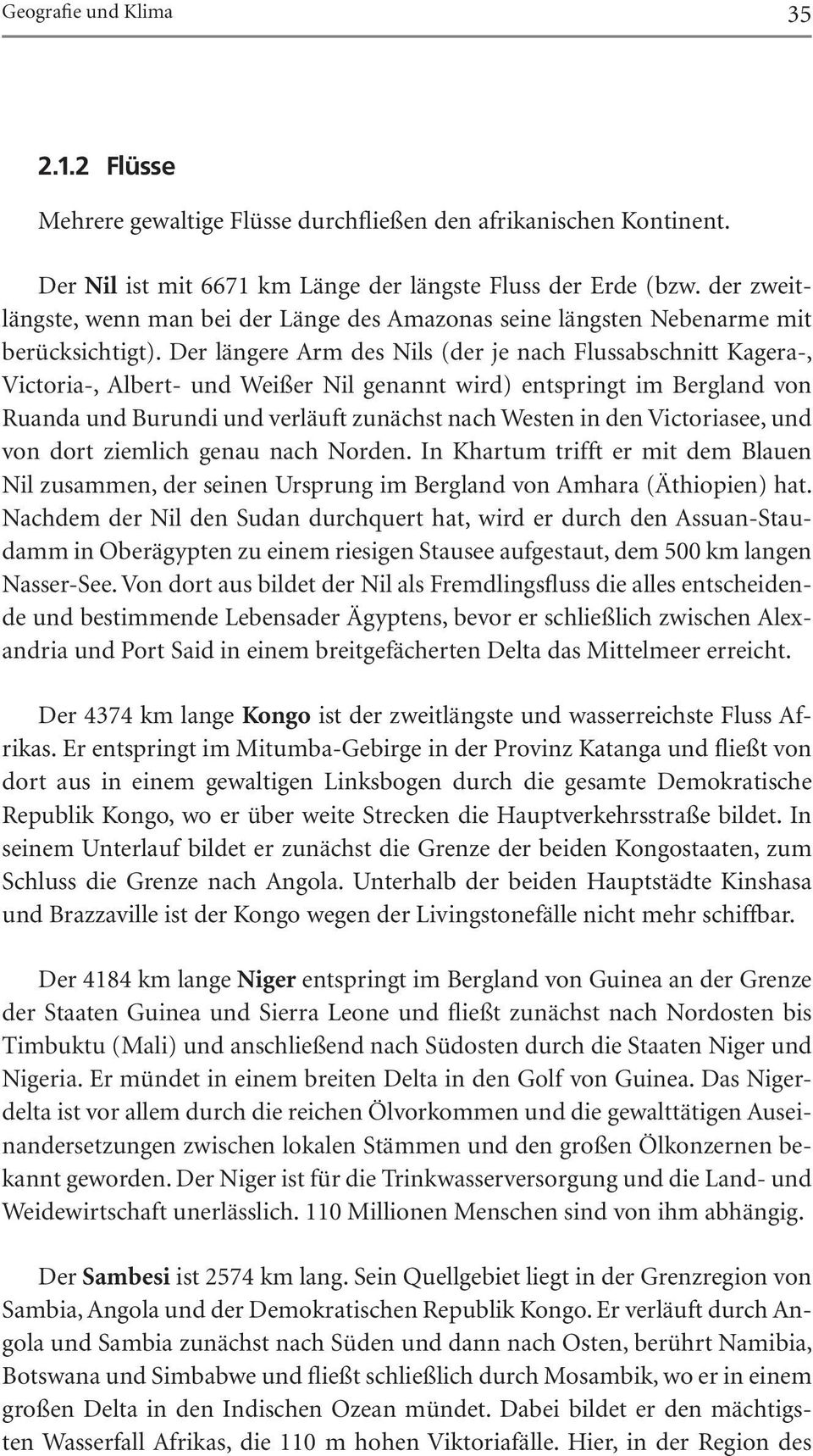 Der längere Arm des Nils (der je nach Flussabschnitt Kagera-, Victoria-, Albert- und Weißer Nil genannt wird) entspringt im Bergland von Ruanda und Burundi und verläuft zunächst nach Westen in den