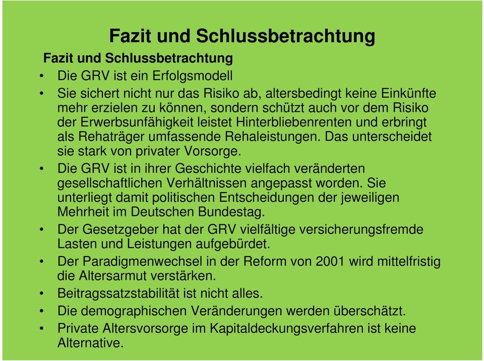 Die GRV ist in ihrer Geschichte vielfach veränderten gesellschaftlichen Verhältnissen angepasst worden. Sie unterliegt damit politischen Entscheidungen der jeweiligen Mehrheit im Deutschen Bundestag.