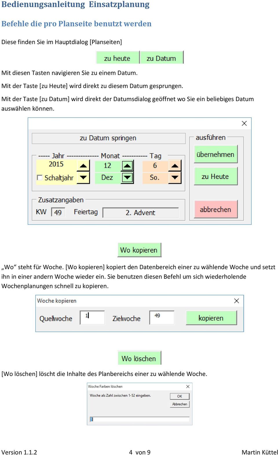 Mit der Taste [zu Datum] wird direkt der Datumsdialog geöffnet wo Sie ein beliebiges Datum auswählen können. Wo steht für Woche.