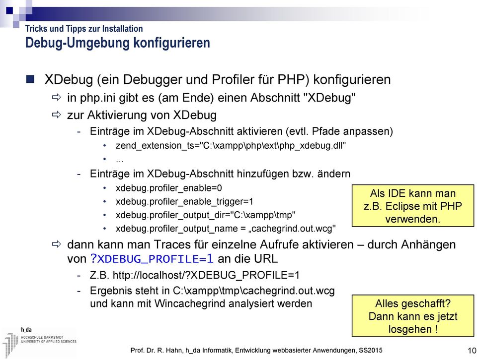 .. - Einträge im XDebug-Abschnitt hinzufügen bzw. ändern xdebug.profiler_enable=0 xdebug.profiler_enable_trigger=1 xdebug.profiler_output_dir="c:\xampp\tmp" xdebug.profiler_output_name = cachegrind.