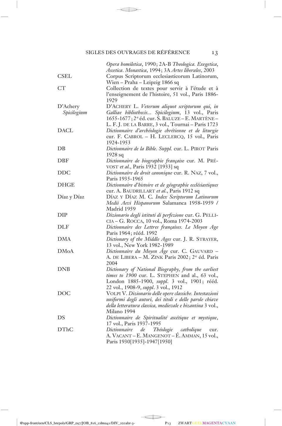 , Paris 1886-1929 D ACHERY L. Veterum aliquot scriptorum qui, in Galliae bibliothecis... Spicilegium, 13 vol., Paris 1655-1677; 2 e éd. cur. S. BALUZE E.MARTÈNE L. F. J. DE LA BARRE, 3 vol.