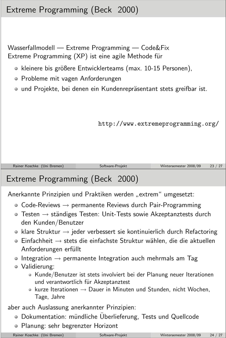 org/ Rainer Koschke (Uni Bremen) Software-Projekt Wintersemester 2008/09 23 / 27 Extreme Programming (Beck 2000) Anerkannte Prinzipien und Praktiken werden extrem umgesetzt: Code-Reviews permanente