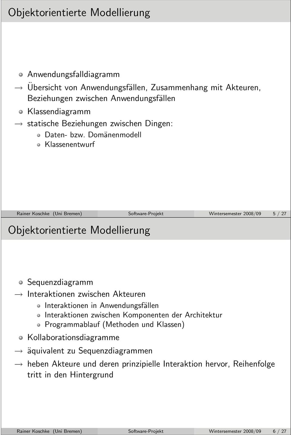 Domänenmodell Klassenentwurf Rainer Koschke (Uni Bremen) Software-Projekt Wintersemester 2008/09 5 / 27 Objektorientierte Modellierung Sequenzdiagramm Interaktionen zwischen Akteuren